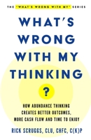 What's Wrong With My Thinking?: How Abundance Thinking Creates Better Outcomes, More Cash Flow, and Time to Enjoy 1957651539 Book Cover
