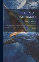 The Sea-Fisherman: Comprising the Chief Methods of Hook and Line Fishing in the British and Other Seas, and Remarks On Nets, Boats, and B 1019632763 Book Cover