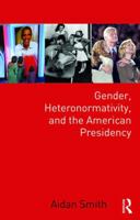 Gender, Heteronormativity, and the American Presidency 1138633542 Book Cover