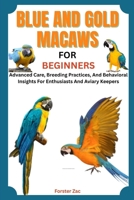 BLUE AND GOLD MACAWS FOR BEGINNERS: Advanced Care, Breeding Practices, And Behavioral Insights For Enthusiasts And Aviary Keepers B0F7F72XFH Book Cover