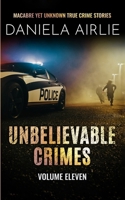Unbelievable Crimes Volume Eleven: Macabre Yet Unknown True Crime Stories 1915728150 Book Cover