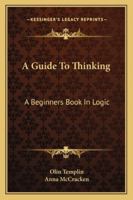 A Guide To Thinking: A Beginners Book In Logic 1163162833 Book Cover