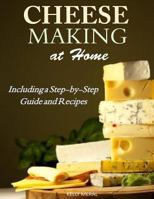Cheesemaking at Home - Including a Step-by-Step Guide and Recipes 1500693677 Book Cover
