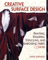 Creative Surface Design: Painting, Stamping, Stenciling, and Embossing Fabric & More 156158486X Book Cover