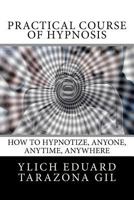 Practical Course of Hypnosis: How to hypnotize, Anyone, Anytime, Anywhere 1979723958 Book Cover