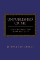 Unpublished Crime: FIVE SCREENPLAYS OF CRIME AND LOVE 0595313671 Book Cover