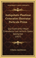 Antiquitatis Plautinae Generatim Illustratae Particula Prima: Qua Explicantur Atque Emendantur Loci Ad Artis Opera Spectantes (1837) 1160789819 Book Cover