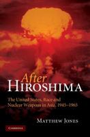 After Hiroshima: The United States, Race and Nuclear Weapons in Asia, 1945-1965 1107411483 Book Cover