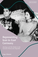 Representing Iran in East Germany: Ideology and the Media in the German Democratic Republic 0755641949 Book Cover