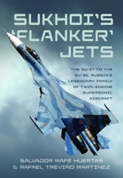 Sukhoi 'Flanker' Jets : The Su-27 to the Su-35, Russia's Legendary Family of Twin-Engine Supersonic Aircraft 1048183343 Book Cover
