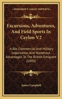 Excursions, Adventures, And Field-sports In Ceylon: Its Commercial And Military Importance, And Numerous Advantages To The British Emigrant, Volume 2 1248664469 Book Cover