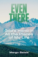 Even There: God's Hand in All the Places of My Life 1543991602 Book Cover