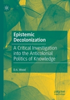 Epistemic Decolonization: A Critical Investigation into the Anticolonial Politics of Knowledge 3030499618 Book Cover