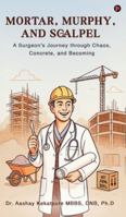 Mortar, Murphy, and Scalpel: A Surgeon's Journey through Chaos, Concrete, and Becoming B0G38RQG25 Book Cover