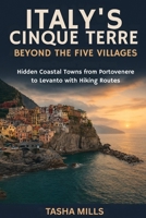 ITALY'S CINQUE TERRE BEYOND THE FIVE VILLAGES: A Hidden Coastal Towns from Portovenere to Levanto with Hiking Routes B0GJCYGLR3 Book Cover