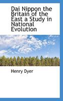 Dai Nippon the Britain of the East a Study in National Evolution 1015550851 Book Cover