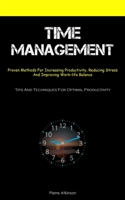 Time Management: Proven Methods For Increasing Productivity, Reducing Stress, And Improving Work-life Balance 1837874522 Book Cover