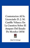 Contestacion Al Sr. Licenciado D. J. M. Castillo Velasco: En La Cuestion Sobre El Amparo Del Estado De Morelos (1874) 1246958600 Book Cover