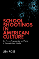 School Shootings in American Culture: On Power, Propaganda, and Panic in Targeted Mass Attacks B0F6RZBBR3 Book Cover