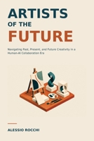 Artists of the Future: Navigating Past, Present, and Future Creativity in a Human-AI Collaboration Era B0HMNBPYRF Book Cover