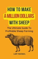 How To Make A Million Dollars With Sheep: The Ultimate Guide To Profitable Sheep Farming B0CK718NSF Book Cover