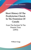 Short History of the Presbyterian Church in the Dominion of Canada from the Earliest to the Present Time 1015114849 Book Cover