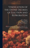 Vindication of the Divine Decrees of Election and Reprobation: Being the Substance of Several Sermons on Rom. Ix. 6-24; Preached at Pulham-Margaret in Norfolk 1021804150 Book Cover