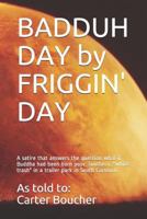 BADDUH DAY by FRIGGIN' DAY: A satire that answers the question, "What if Buddha had been born poor, southern "white trash" in a trailer park in South Carolina?" 1549658735 Book Cover