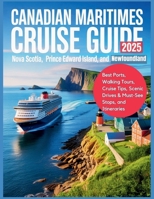 Canadian Maritimes Cruise Guide 2025: Nova Scotia, Prince Edward Island, and Newfoundland: Best Ports, Walking Tours, Cruise Tips, Scenic Drives & Must-See Stops, and Itineraries B0FHKS1H9H Book Cover