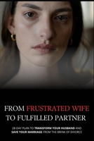 FROM FRUSTRATED WIFE TO FULFILLED PARTNER: 28-Day Plan to Transform Your Husband and Save Your Marriage from the Brink of Divorce (For Women) (Relationship & Glow Up Guides) B0F23RW2KC Book Cover