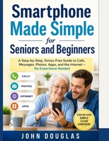Smartphone Made Simple for Seniors and Beginners: A Step-by-Step, Stress-Free Guide to Calls, Messages, Photos, Apps, and the Internet — No Experience Needed B0GZBFYMV8 Book Cover