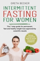 Intermittent Fasting for Women: The 7 step guide for permanent, fast and heathy weight loss approved by scientific results. Bonus: 3 essential keys to avoid hormonal problems 1672240484 Book Cover