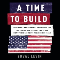 A Time to Build Lib/E: From Family and Community to Congress and the Campus, How Recommitting to Our Institutions Can Revive the American Dream 1549103636 Book Cover
