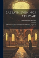 Sabbath Evenings at Home; Or, Familiar Conversations On the Jewish Religion, Revised by D.a. De Sola 1021284920 Book Cover