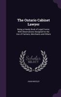 The Ontario Cabinet Lawyer, Being a Handy Book of Legal Forms, With Observations Designed for the Use of Farmers, Merchants, and Others 1287362850 Book Cover