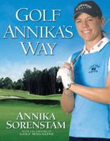 Golf Annika's Way: How I Elevated My Game to Be the Best-- And How You Can Too 1592400760 Book Cover