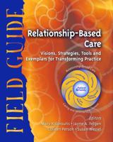 Relationship-Based Care Field Guide: Visions, Strategies, Tools and Exemplars for Transforming Practice 1886624232 Book Cover