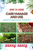 HOW TO GROW CARE MANAGE AND USE AMERICAN GROUNDNUT FOR PROFIT: One Touch Guide To Unleashing The Potential Of American Groundnut Farming For Sustainable Income And Wellness B0CSTT4WB1 Book Cover