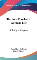 The Four Epochs Of Woman's Life: A Study In Hygiene 0548183252 Book Cover