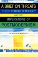 A Brief On Threats To 21st Century Democracy and The Implications of Postmodernism: The Medicine of Metaphysics 1434379744 Book Cover