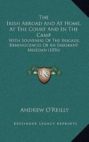 The Irish Abroad And At Home, At The Court And In The Camp: With Souvenirs Of The Brigade, Reminiscences Of An Emigrant Milesian 1178144011 Book Cover