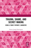 Trauma, Shame, and Secret Making: Being a Family Without a Narrative 1138231177 Book Cover