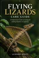 FLYING LIZARDS CARE GUIDE: A Professional Guide to Caring for Gliding Reptiles in Captivity B0H6V36MX3 Book Cover