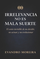 IRRELEVANCIA NO ES MALA SUERTE: El costo invisible de no decidir, no actuar y no evolucionar (Spanish Edition) B0GBK6J9DQ Book Cover