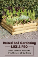Raised Bed Gardening Like A Pro: Expert Guide To Boost The Effectiveness Of Gardening: Raised Bed Garden Advanced Techniques B09CRY388V Book Cover