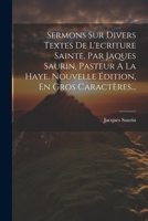Sermons Sur Divers Textes De L'ecriture Sainte, Par Jaques Saurin, Pasteur A La Haye. Nouvelle Édition, En Gros Caractères... 1021855154 Book Cover
