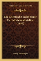 Die Chemische Technologie Der Mortelmaterialien (1885) 1168477875 Book Cover