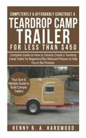 Competently&affordably Construct a Teardrop Camp Trailer Forless Than $450: Complete Guide Onhow Tocleverly Create a Teardrop Camp Trailer Forbeginners;plus Relevant Pictures Tohelp You in the Process 1092790322 Book Cover