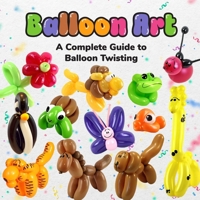 Balloon Art: A Complete Guide to Balloon Twisting B0F31FLBWK Book Cover