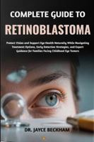 COMPLETE GUIDE TO RETINOBLASTOMA: Protect Vision and Support Eye Health Naturally While Navigating Treatment Options, Early Detection Strategies, and ... for Families Facing Childhood Eye Tumors B0G2PK9H3J Book Cover
